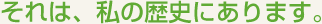 それは私の歴史にあります。